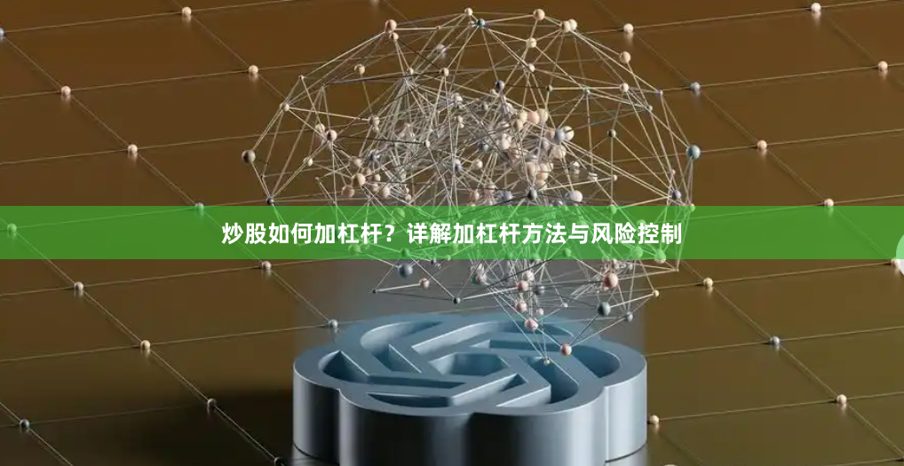 炒股如何加杠杆？详解加杠杆方法与风险控制